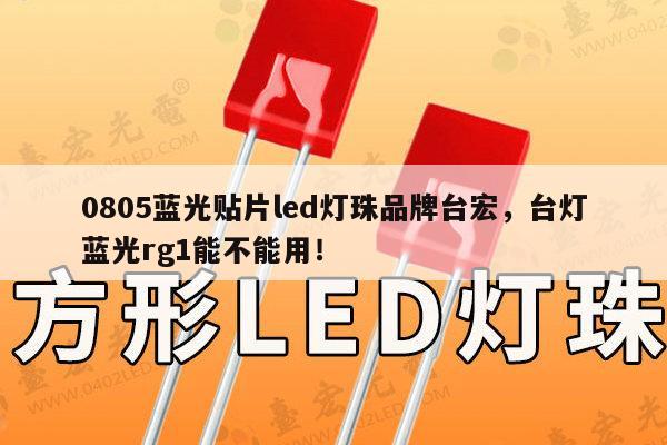 0805蓝光贴片led灯珠品牌台宏，台灯蓝光rg1能不能用！-第1张图片-led灯珠, 贴片led灯珠, 直插led灯珠, 大功率灯珠, 3528灯珠, led灯珠厂家广东台宏光电科技有限公司 服务热线400-689-8189