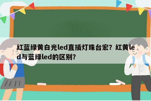 红蓝绿黄白光led直插灯珠台宏？红黄led与蓝绿led的区别？-第1张图片-led灯珠, 贴片led灯珠, 直插led灯珠, 大功率灯珠, 3528灯珠, led灯珠厂家广东台宏光电科技有限公司 服务热线400-689-8189