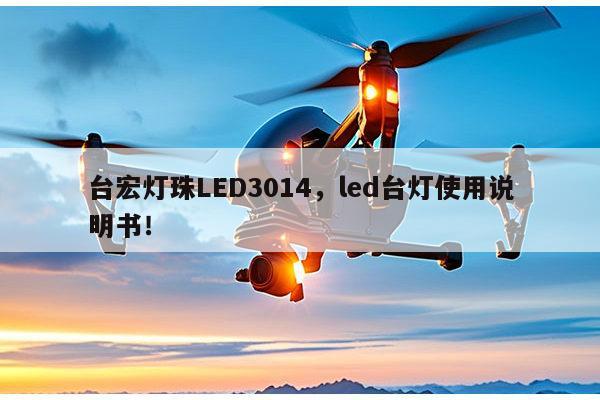 台宏灯珠LED3014，led台灯使用说明书！-第1张图片-led灯珠, 贴片led灯珠, 直插led灯珠, 大功率灯珠, 3528灯珠, led灯珠厂家广东台宏光电科技有限公司 服务热线400-689-8189
