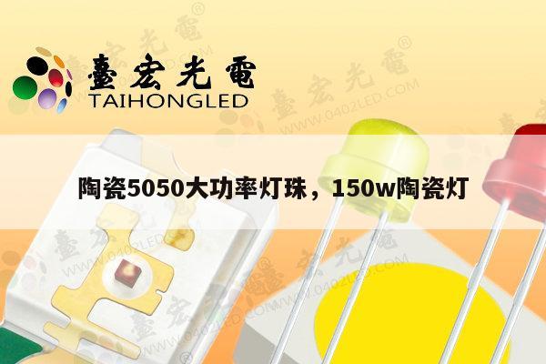 陶瓷5050大功率灯珠，150w陶瓷灯-第1张图片-led灯珠, 贴片led灯珠, 直插led灯珠, 大功率灯珠, 3528灯珠, led灯珠厂家广东台宏光电科技有限公司 服务热线400-689-8189
