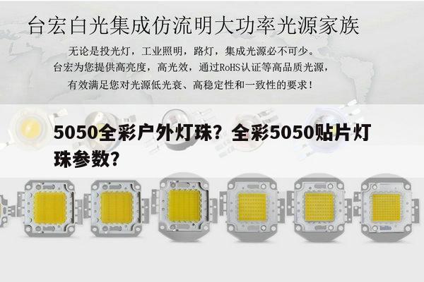 5050全彩户外灯珠？全彩5050贴片灯珠参数？-第1张图片-led灯珠, 贴片led灯珠, 直插led灯珠, 大功率灯珠, 3528灯珠, led灯珠厂家广东台宏光电科技有限公司 服务热线400-689-8189