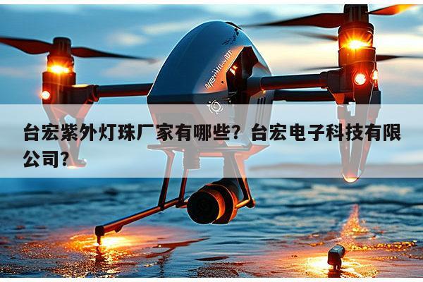 台宏紫外灯珠厂家有哪些？台宏电子科技有限公司？-第1张图片-led灯珠, 贴片led灯珠, 直插led灯珠, 大功率灯珠, 3528灯珠, led灯珠厂家广东台宏光电科技有限公司 服务热线400-689-8189