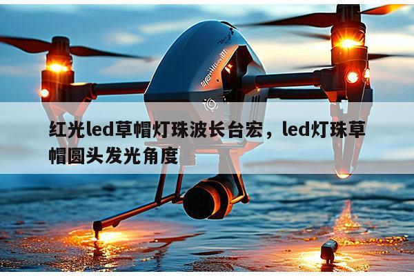 红光led草帽灯珠波长台宏，led灯珠草帽圆头发光角度-第1张图片-led灯珠, 贴片led灯珠, 直插led灯珠, 大功率灯珠, 3528灯珠, led灯珠厂家广东台宏光电科技有限公司 服务热线400-689-8189