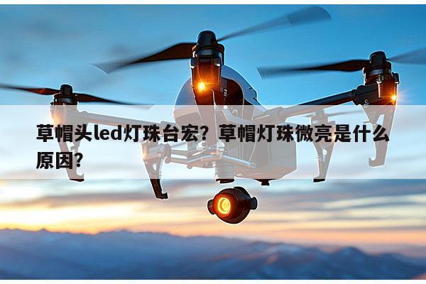 草帽头led灯珠台宏？草帽灯珠微亮是什么原因？-第1张图片-led灯珠, 贴片led灯珠, 直插led灯珠, 大功率灯珠, 3528灯珠, led灯珠厂家广东台宏光电科技有限公司 服务热线400-689-8189