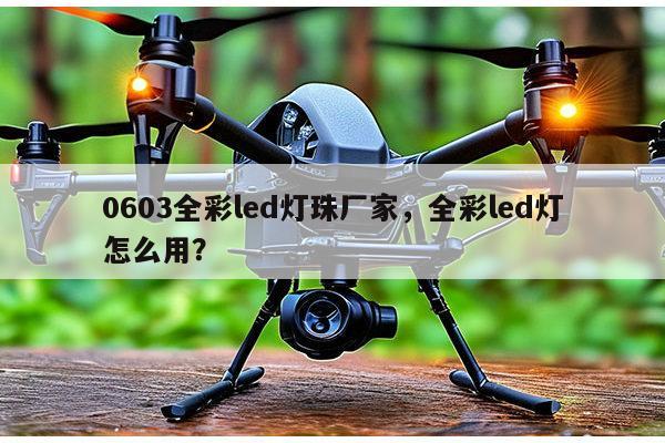 0603全彩led灯珠厂家,全彩led灯怎么用?-第1张图片-led灯珠, 贴片led灯珠, 直插led灯珠, 大功率灯珠, 3528灯珠, led灯珠厂家广东台宏光电科技有限公司 服务热线400-689-8189 0603全彩led灯珠厂家,全彩led灯怎么用?-第1张图片-led灯珠, 贴片led灯珠, 直插led灯珠, 大功率灯珠, 3528灯珠, led灯珠厂家广东台宏光电科技有限公司 服务热线400-689-8189