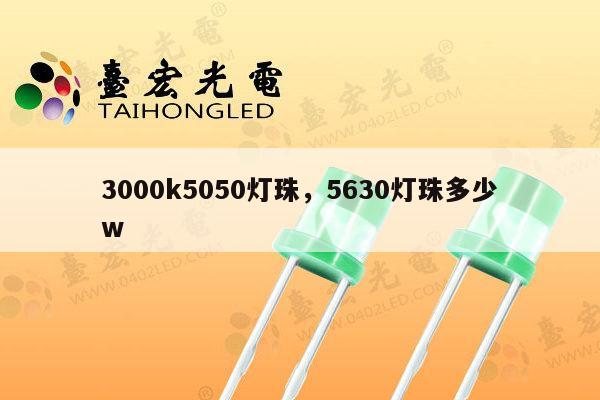 3000k5050灯珠,5630灯珠多少w-第1张图片-led灯珠, 贴片led灯珠, 直插led灯珠, 大功率灯珠, 3528灯珠, led灯珠厂家广东台宏光电科技有限公司 服务热线400-689-8189 3000k5050灯珠,5630灯珠多少w-第1张图片-led灯珠, 贴片led灯珠, 直插led灯珠, 大功率灯珠, 3528灯珠, led灯珠厂家广东台宏光电科技有限公司 服务热线400-689-8189