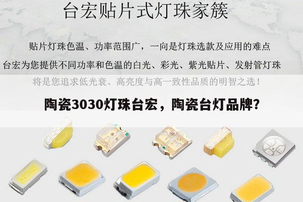 陶瓷3030灯珠台宏，陶瓷台灯品牌？-第1张图片-led灯珠, 贴片led灯珠, 直插led灯珠, 大功率灯珠, 3528灯珠, led灯珠厂家广东台宏光电科技有限公司 服务热线400-689-8189