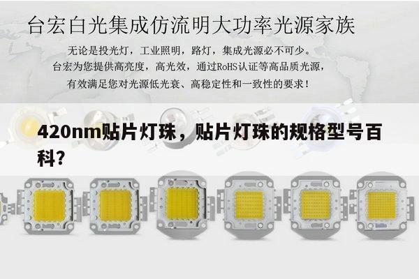 420nm贴片灯珠,贴片灯珠的规格型号百科?-第1张图片-led灯珠, 贴片led灯珠, 直插led灯珠, 大功率灯珠, 3528灯珠, led灯珠厂家广东台宏光电科技有限公司 服务热线400-689-8189 420nm贴片灯珠,贴片灯珠的规格型号百科?-第1张图片-led灯珠, 贴片led灯珠, 直插led灯珠, 大功率灯珠, 3528灯珠, led灯珠厂家广东台宏光电科技有限公司 服务热线400-689-8189