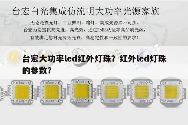 台宏大功率led红外灯珠？红外led灯珠的参数？-第1张图片-led灯珠, 贴片led灯珠, 直插led灯珠, 大功率灯珠, 3528灯珠, led灯珠厂家广东台宏光电科技有限公司 服务热线400-689-8189