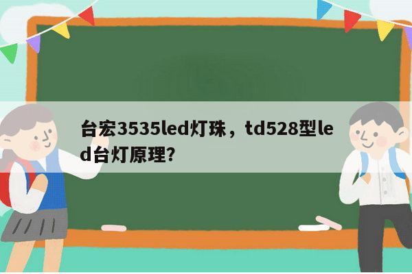台宏3535led灯珠，td528型led台灯原理？-第1张图片-led灯珠, 贴片led灯珠, 直插led灯珠, 大功率灯珠, 3528灯珠, led灯珠厂家广东台宏光电科技有限公司 服务热线400-689-8189