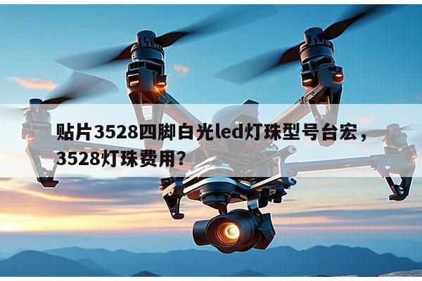 贴片3528四脚白光led灯珠型号台宏，3528灯珠费用？-第1张图片-led灯珠, 贴片led灯珠, 直插led灯珠, 大功率灯珠, 3528灯珠, led灯珠厂家广东台宏光电科技有限公司 服务热线400-689-8189