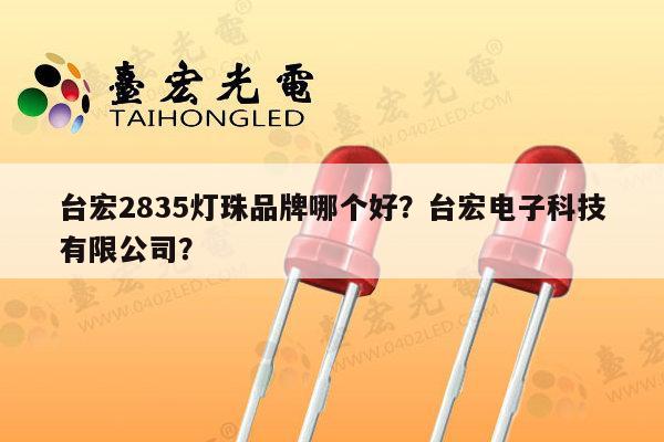 台宏2835灯珠品牌哪个好？台宏电子科技有限公司？-第1张图片-led灯珠, 贴片led灯珠, 直插led灯珠, 大功率灯珠, 3528灯珠, led灯珠厂家广东台宏光电科技有限公司 服务热线400-689-8189