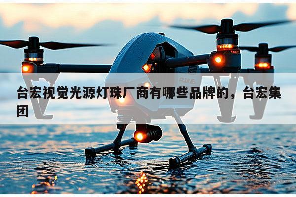 台宏视觉光源灯珠厂商有哪些品牌的，台宏集团-第1张图片-led灯珠, 贴片led灯珠, 直插led灯珠, 大功率灯珠, 3528灯珠, led灯珠厂家广东台宏光电科技有限公司 服务热线400-689-8189