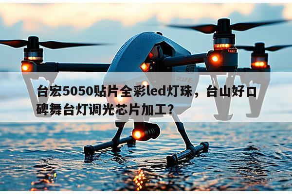 台宏5050贴片全彩led灯珠,台山好口碑舞台灯调光芯片加工?-第1张图片-led灯珠, 贴片led灯珠, 直插led灯珠, 大功率灯珠, 3528灯珠, led灯珠厂家广东台宏光电科技有限公司 服务热线400-689-8189 台宏5050贴片全彩led灯珠,台山好口碑舞台灯调光芯片加工?-第1张图片-led灯珠, 贴片led灯珠, 直插led灯珠, 大功率灯珠, 3528灯珠, led灯珠厂家广东台宏光电科技有限公司 服务热线400-689-8189