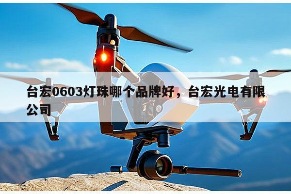 台宏0603灯珠哪个品牌好，台宏光电有限公司-第1张图片-led灯珠, 贴片led灯珠, 直插led灯珠, 大功率灯珠, 3528灯珠, led灯珠厂家广东台宏光电科技有限公司 服务热线400-689-8189