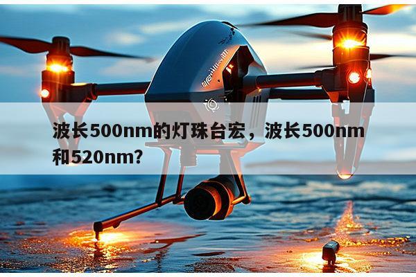 波长500nm的灯珠台宏,波长500nm和520nm?-第1张图片-led灯珠, 贴片led灯珠, 直插led灯珠, 大功率灯珠, 3528灯珠, led灯珠厂家广东台宏光电科技有限公司 服务热线400-689-8189 波长500nm的灯珠台宏,波长500nm和520nm?-第1张图片-led灯珠, 贴片led灯珠, 直插led灯珠, 大功率灯珠, 3528灯珠, led灯珠厂家广东台宏光电科技有限公司 服务热线400-689-8189