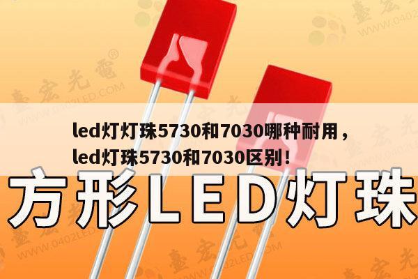 led灯灯珠5730和7030哪种耐用,led灯珠5730和7030区别!-第1张图片-led灯珠, 贴片led灯珠, 直插led灯珠, 大功率灯珠, 3528灯珠, led灯珠厂家广东台宏光电科技有限公司 服务热线400-689-8189 led灯灯珠5730和7030哪种耐用,led灯珠5730和7030区别!-第1张图片-led灯珠, 贴片led灯珠, 直插led灯珠, 大功率灯珠, 3528灯珠, led灯珠厂家广东台宏光电科技有限公司 服务热线400-689-8189