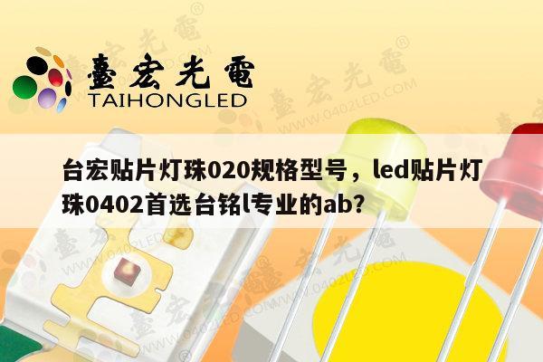 台宏贴片灯珠020规格型号,led贴片灯珠0402首选台铭l专业的ab?-第1张图片-led灯珠, 贴片led灯珠, 直插led灯珠, 大功率灯珠, 3528灯珠, led灯珠厂家广东台宏光电科技有限公司 服务热线400-689-8189 台宏贴片灯珠020规格型号,led贴片灯珠0402首选台铭l专业的ab?-第1张图片-led灯珠, 贴片led灯珠, 直插led灯珠, 大功率灯珠, 3528灯珠, led灯珠厂家广东台宏光电科技有限公司 服务热线400-689-8189