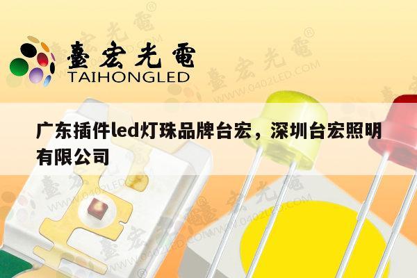 广东插件led灯珠品牌台宏，深圳台宏照明有限公司-第1张图片-led灯珠, 贴片led灯珠, 直插led灯珠, 大功率灯珠, 3528灯珠, led灯珠厂家广东台宏光电科技有限公司 服务热线400-689-8189