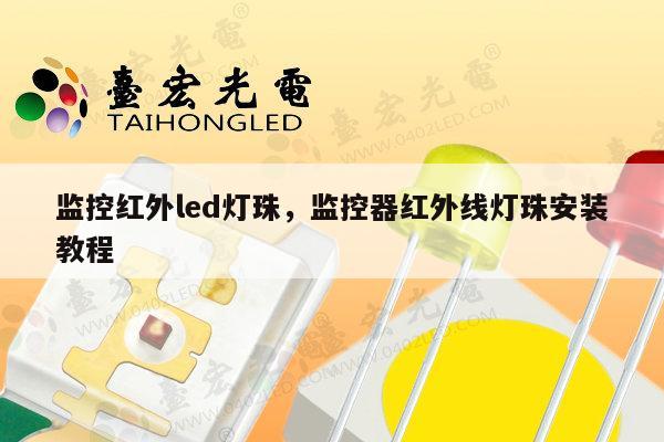 监控红外led灯珠,监控器红外线灯珠安装教程-第1张图片-led灯珠, 贴片led灯珠, 直插led灯珠, 大功率灯珠, 3528灯珠, led灯珠厂家广东台宏光电科技有限公司 服务热线400-689-8189 监控红外led灯珠,监控器红外线灯珠安装教程-第1张图片-led灯珠, 贴片led灯珠, 直插led灯珠, 大功率灯珠, 3528灯珠, led灯珠厂家广东台宏光电科技有限公司 服务热线400-689-8189