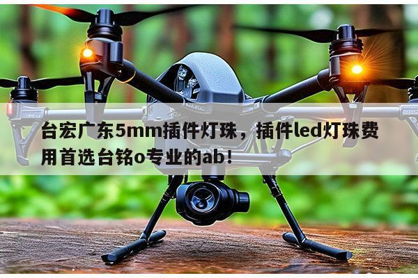 台宏广东5mm插件灯珠,插件led灯珠费用首选台铭o专业的ab!-第1张图片-led灯珠, 贴片led灯珠, 直插led灯珠, 大功率灯珠, 3528灯珠, led灯珠厂家广东台宏光电科技有限公司 服务热线400-689-8189 台宏广东5mm插件灯珠,插件led灯珠费用首选台铭o专业的ab!-第1张图片-led灯珠, 贴片led灯珠, 直插led灯珠, 大功率灯珠, 3528灯珠, led灯珠厂家广东台宏光电科技有限公司 服务热线400-689-8189