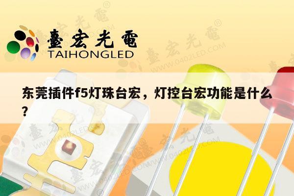 东莞插件f5灯珠台宏,灯控台宏功能是什么?-第1张图片-led灯珠, 贴片led灯珠, 直插led灯珠, 大功率灯珠, 3528灯珠, led灯珠厂家广东台宏光电科技有限公司 服务热线400-689-8189 东莞插件f5灯珠台宏,灯控台宏功能是什么?-第1张图片-led灯珠, 贴片led灯珠, 直插led灯珠, 大功率灯珠, 3528灯珠, led灯珠厂家广东台宏光电科技有限公司 服务热线400-689-8189