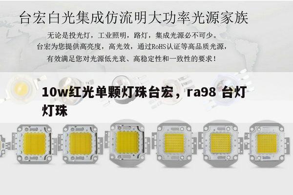 10w红光单颗灯珠台宏，ra98 台灯 灯珠-第1张图片-led灯珠, 贴片led灯珠, 直插led灯珠, 大功率灯珠, 3528灯珠, led灯珠厂家广东台宏光电科技有限公司 服务热线400-689-8189