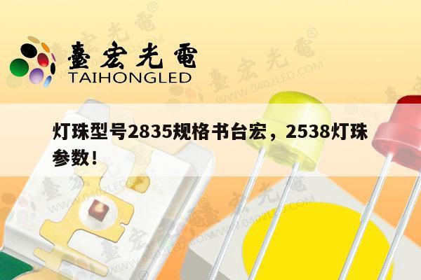 灯珠型号2835规格书台宏，2538灯珠参数！-第1张图片-led灯珠, 贴片led灯珠, 直插led灯珠, 大功率灯珠, 3528灯珠, led灯珠厂家广东台宏光电科技有限公司 服务热线400-689-8189