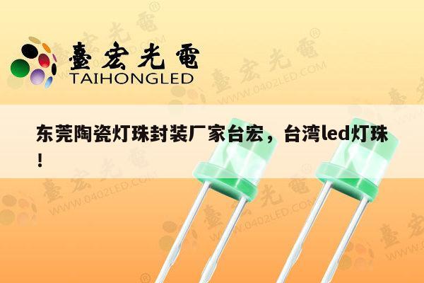 东莞陶瓷灯珠封装厂家台宏，台湾led灯珠！-第1张图片-led灯珠, 贴片led灯珠, 直插led灯珠, 大功率灯珠, 3528灯珠, led灯珠厂家广东台宏光电科技有限公司 服务热线400-689-8189
