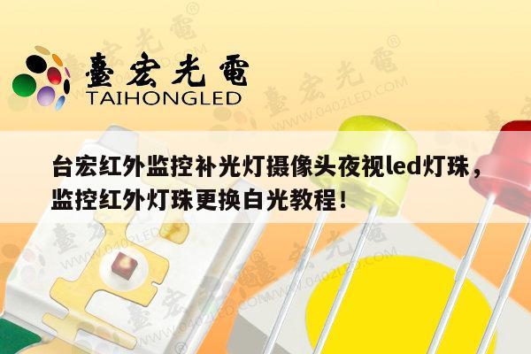 台宏红外监控补光灯摄像头夜视led灯珠,监控红外灯珠更换白光教程!-第1张图片-led灯珠, 贴片led灯珠, 直插led灯珠, 大功率灯珠, 3528灯珠, led灯珠厂家广东台宏光电科技有限公司 服务热线400-689-8189 台宏红外监控补光灯摄像头夜视led灯珠,监控红外灯珠更换白光教程!-第1张图片-led灯珠, 贴片led灯珠, 直插led灯珠, 大功率灯珠, 3528灯珠, led灯珠厂家广东台宏光电科技有限公司 服务热线400-689-8189