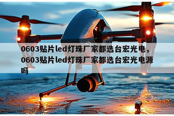 0603贴片led灯珠厂家都选台宏光电,0603贴片led灯珠厂家都选台宏光电源吗-第1张图片-led灯珠, 贴片led灯珠, 直插led灯珠, 大功率灯珠, 3528灯珠, led灯珠厂家广东台宏光电科技有限公司 服务热线400-689-8189 0603贴片led灯珠厂家都选台宏光电,0603贴片led灯珠厂家都选台宏光电源吗-第1张图片-led灯珠, 贴片led灯珠, 直插led灯珠, 大功率灯珠, 3528灯珠, led灯珠厂家广东台宏光电科技有限公司 服务热线400-689-8189