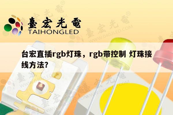 台宏直插rgb灯珠,rgb带控制 灯珠接线方法?-第1张图片-led灯珠, 贴片led灯珠, 直插led灯珠, 大功率灯珠, 3528灯珠, led灯珠厂家广东台宏光电科技有限公司 服务热线400-689-8189 台宏直插rgb灯珠,rgb带控制 灯珠接线方法?-第1张图片-led灯珠, 贴片led灯珠, 直插led灯珠, 大功率灯珠, 3528灯珠, led灯珠厂家广东台宏光电科技有限公司 服务热线400-689-8189