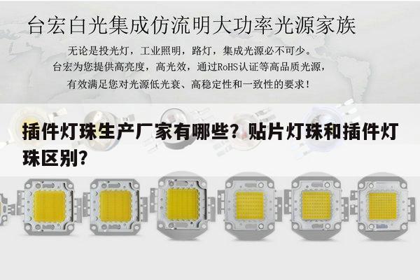 插件灯珠生产厂家有哪些?贴片灯珠和插件灯珠区别?-第1张图片-led灯珠, 贴片led灯珠, 直插led灯珠, 大功率灯珠, 3528灯珠, led灯珠厂家广东台宏光电科技有限公司 服务热线400-689-8189 插件灯珠生产厂家有哪些?贴片灯珠和插件灯珠区别?-第1张图片-led灯珠, 贴片led灯珠, 直插led灯珠, 大功率灯珠, 3528灯珠, led灯珠厂家广东台宏光电科技有限公司 服务热线400-689-8189
