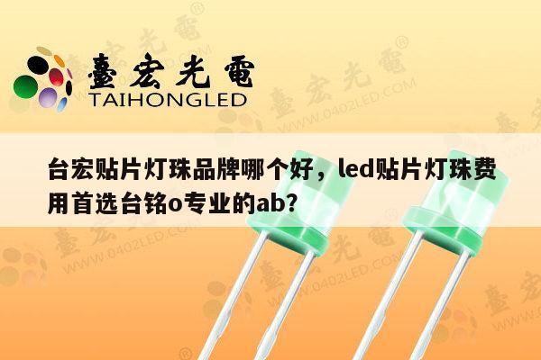 台宏贴片灯珠品牌哪个好,led贴片灯珠费用首选台铭o专业的ab?-第1张图片-led灯珠, 贴片led灯珠, 直插led灯珠, 大功率灯珠, 3528灯珠, led灯珠厂家广东台宏光电科技有限公司 服务热线400-689-8189 台宏贴片灯珠品牌哪个好,led贴片灯珠费用首选台铭o专业的ab?-第1张图片-led灯珠, 贴片led灯珠, 直插led灯珠, 大功率灯珠, 3528灯珠, led灯珠厂家广东台宏光电科技有限公司 服务热线400-689-8189
