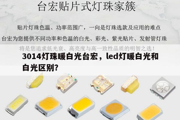 3014灯珠暖白光台宏,led灯暖白光和白光区别?-第1张图片-led灯珠, 贴片led灯珠, 直插led灯珠, 大功率灯珠, 3528灯珠, led灯珠厂家广东台宏光电科技有限公司 服务热线400-689-8189 3014灯珠暖白光台宏,led灯暖白光和白光区别?-第1张图片-led灯珠, 贴片led灯珠, 直插led灯珠, 大功率灯珠, 3528灯珠, led灯珠厂家广东台宏光电科技有限公司 服务热线400-689-8189