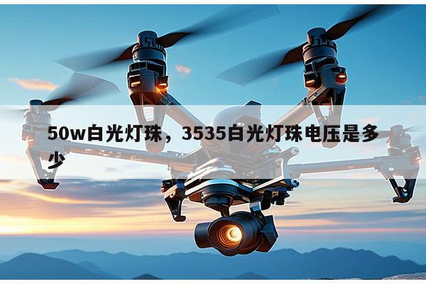 50w白光灯珠,3535白光灯珠电压是多少-第1张图片-led灯珠, 贴片led灯珠, 直插led灯珠, 大功率灯珠, 3528灯珠, led灯珠厂家广东台宏光电科技有限公司 服务热线400-689-8189 50w白光灯珠,3535白光灯珠电压是多少-第1张图片-led灯珠, 贴片led灯珠, 直插led灯珠, 大功率灯珠, 3528灯珠, led灯珠厂家广东台宏光电科技有限公司 服务热线400-689-8189