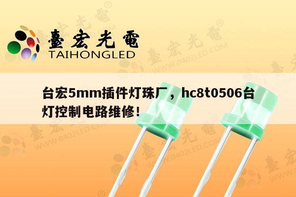 台宏5mm插件灯珠厂,hc8t0506台灯控制电路维修!-第1张图片-led灯珠, 贴片led灯珠, 直插led灯珠, 大功率灯珠, 3528灯珠, led灯珠厂家广东台宏光电科技有限公司 服务热线400-689-8189 台宏5mm插件灯珠厂,hc8t0506台灯控制电路维修!-第1张图片-led灯珠, 贴片led灯珠, 直插led灯珠, 大功率灯珠, 3528灯珠, led灯珠厂家广东台宏光电科技有限公司 服务热线400-689-8189