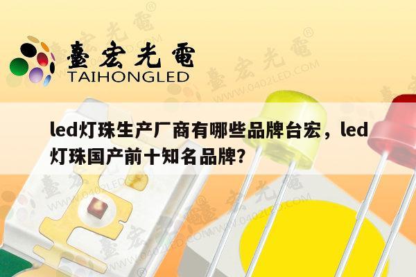 led灯珠生产厂商有哪些品牌台宏，led灯珠国产前十知名品牌？-第1张图片-led灯珠, 贴片led灯珠, 直插led灯珠, 大功率灯珠, 3528灯珠, led灯珠厂家广东台宏光电科技有限公司 服务热线400-689-8189