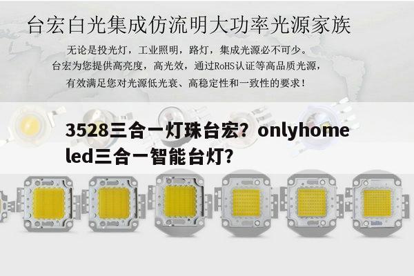 3528三合一灯珠台宏？onlyhomeled三合一智能台灯？-第1张图片-led灯珠, 贴片led灯珠, 直插led灯珠, 大功率灯珠, 3528灯珠, led灯珠厂家广东台宏光电科技有限公司 服务热线400-689-8189