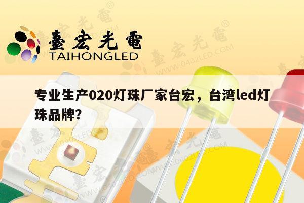 专业生产020灯珠厂家台宏，台湾led灯珠品牌？-第1张图片-led灯珠, 贴片led灯珠, 直插led灯珠, 大功率灯珠, 3528灯珠, led灯珠厂家广东台宏光电科技有限公司 服务热线400-689-8189