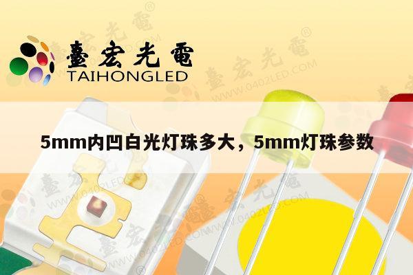 5mm内凹白光灯珠多大,5mm灯珠参数-第1张图片-led灯珠, 贴片led灯珠, 直插led灯珠, 大功率灯珠, 3528灯珠, led灯珠厂家广东台宏光电科技有限公司 服务热线400-689-8189 5mm内凹白光灯珠多大,5mm灯珠参数-第1张图片-led灯珠, 贴片led灯珠, 直插led灯珠, 大功率灯珠, 3528灯珠, led灯珠厂家广东台宏光电科技有限公司 服务热线400-689-8189