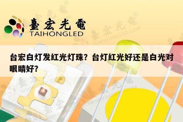 台宏白灯发红光灯珠?台灯红光好还是白光对眼睛好?-第1张图片-led灯珠, 贴片led灯珠, 直插led灯珠, 大功率灯珠, 3528灯珠, led灯珠厂家广东台宏光电科技有限公司 服务热线400-689-8189 台宏白灯发红光灯珠?台灯红光好还是白光对眼睛好?-第1张图片-led灯珠, 贴片led灯珠, 直插led灯珠, 大功率灯珠, 3528灯珠, led灯珠厂家广东台宏光电科技有限公司 服务热线400-689-8189