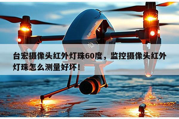 台宏摄像头红外灯珠60度,监控摄像头红外灯珠怎么测量好坏!-第1张图片-led灯珠, 贴片led灯珠, 直插led灯珠, 大功率灯珠, 3528灯珠, led灯珠厂家广东台宏光电科技有限公司 服务热线400-689-8189 台宏摄像头红外灯珠60度,监控摄像头红外灯珠怎么测量好坏!-第1张图片-led灯珠, 贴片led灯珠, 直插led灯珠, 大功率灯珠, 3528灯珠, led灯珠厂家广东台宏光电科技有限公司 服务热线400-689-8189