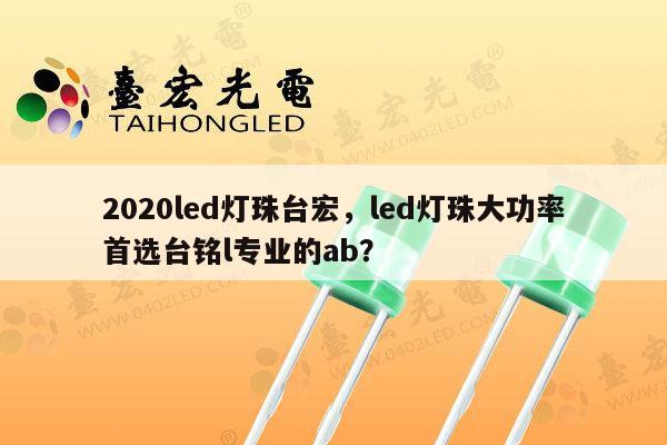 2020led灯珠台宏,led灯珠大功率首选台铭l专业的ab?-第1张图片-led灯珠, 贴片led灯珠, 直插led灯珠, 大功率灯珠, 3528灯珠, led灯珠厂家广东台宏光电科技有限公司 服务热线400-689-8189 2020led灯珠台宏,led灯珠大功率首选台铭l专业的ab?-第1张图片-led灯珠, 贴片led灯珠, 直插led灯珠, 大功率灯珠, 3528灯珠, led灯珠厂家广东台宏光电科技有限公司 服务热线400-689-8189
