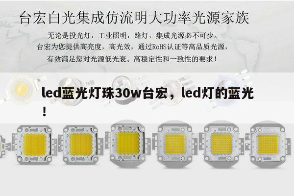 led蓝光灯珠30w台宏,led灯的蓝光!-第1张图片-led灯珠, 贴片led灯珠, 直插led灯珠, 大功率灯珠, 3528灯珠, led灯珠厂家广东台宏光电科技有限公司 服务热线400-689-8189 led蓝光灯珠30w台宏,led灯的蓝光!-第1张图片-led灯珠, 贴片led灯珠, 直插led灯珠, 大功率灯珠, 3528灯珠, led灯珠厂家广东台宏光电科技有限公司 服务热线400-689-8189