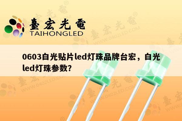 0603白光贴片led灯珠品牌台宏,白光led灯珠参数?-第1张图片-led灯珠, 贴片led灯珠, 直插led灯珠, 大功率灯珠, 3528灯珠, led灯珠厂家广东台宏光电科技有限公司 服务热线400-689-8189 0603白光贴片led灯珠品牌台宏,白光led灯珠参数?-第1张图片-led灯珠, 贴片led灯珠, 直插led灯珠, 大功率灯珠, 3528灯珠, led灯珠厂家广东台宏光电科技有限公司 服务热线400-689-8189