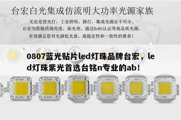 0807蓝光贴片led灯珠品牌台宏,led灯珠紫光首选台铭n专业的ab!-第1张图片-led灯珠, 贴片led灯珠, 直插led灯珠, 大功率灯珠, 3528灯珠, led灯珠厂家广东台宏光电科技有限公司 服务热线400-689-8189 0807蓝光贴片led灯珠品牌台宏,led灯珠紫光首选台铭n专业的ab!-第1张图片-led灯珠, 贴片led灯珠, 直插led灯珠, 大功率灯珠, 3528灯珠, led灯珠厂家广东台宏光电科技有限公司 服务热线400-689-8189