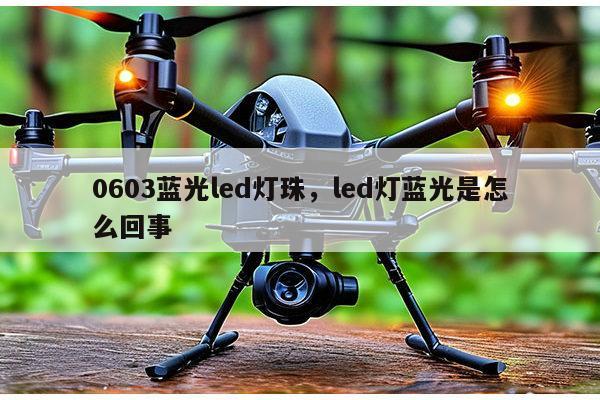 0603蓝光led灯珠,led灯蓝光是怎么回事-第1张图片-led灯珠, 贴片led灯珠, 直插led灯珠, 大功率灯珠, 3528灯珠, led灯珠厂家广东台宏光电科技有限公司 服务热线400-689-8189 0603蓝光led灯珠,led灯蓝光是怎么回事-第1张图片-led灯珠, 贴片led灯珠, 直插led灯珠, 大功率灯珠, 3528灯珠, led灯珠厂家广东台宏光电科技有限公司 服务热线400-689-8189