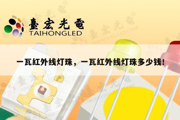 一瓦红外线灯珠，一瓦红外线灯珠多少钱！-第1张图片-led灯珠, 贴片led灯珠, 直插led灯珠, 大功率灯珠, 3528灯珠, led灯珠厂家广东台宏光电科技有限公司 服务热线400-689-8189