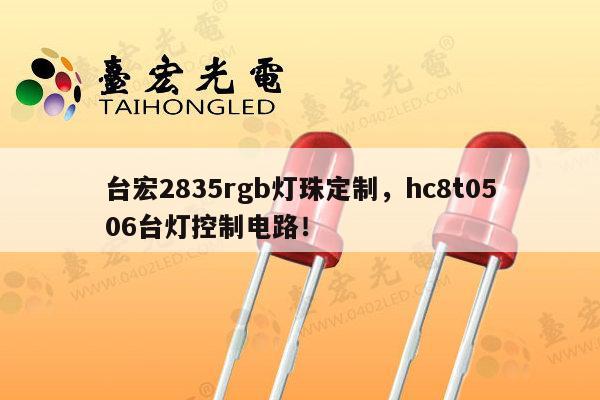 台宏2835rgb灯珠定制，hc8t0506台灯控制电路！-第1张图片-led灯珠, 贴片led灯珠, 直插led灯珠, 大功率灯珠, 3528灯珠, led灯珠厂家广东台宏光电科技有限公司 服务热线400-689-8189